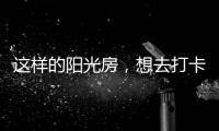 这样的阳光房	
，想去打卡!
