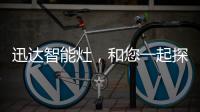 迅达智能灶�，和您一起探索生活的更多可能