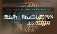 迪亚斯：梅西是我的偶像！跟他说话后
，我激动到睡不着
！