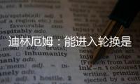 迪林厄姆：能进入轮换是恩赐 要配得上球队给予自己的机会