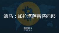 迪马	
：加拉塔萨雷将向那不勒斯支付7500万欧元
	，以引进奥斯梅恩
