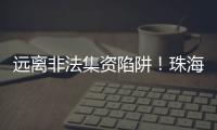 远离非法集资陷阱！珠海警方提醒：这样守好“养老钱”→