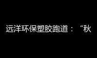 远洋环保塑胶跑道
：“秋冻”需有度，锻炼要坚持