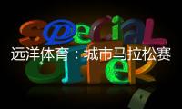 远洋体育�
：城市马拉松赛道
，都用上了环保塑胶跑道