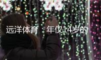 远洋体育
：年仅14岁的全红婵不仅能守护家人，亦能为国争光