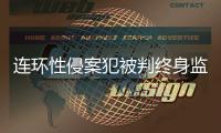 连环性侵案犯被判终身监禁	，庭上曾提化学阉割
