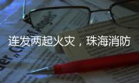 连发两起火灾	，珠海消防发布节前消防安全提示