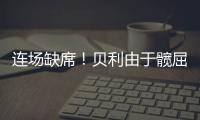 连场缺席！贝利由于髋屈肌酸痛缺席今日比赛！