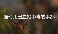 连幼儿园血铅中毒的事都想压下来�
，维稳思维令人发指	！