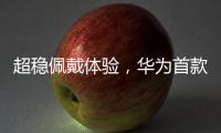 超稳佩戴体验	，华为首款开放式耳挂耳机FreeArc正式开启预订