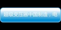 超级变压器中国制造，电力工业的核心——这就是大国工匠