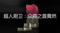 超人厨卫：众癌之首竟然是它?