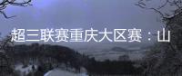 超三联赛重庆大区赛：山东东阿阿胶队在蜕变中前行