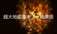 超大地磁暴来了，绝美极光刷屏