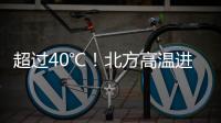超过40℃	！北方高温进入最强时段