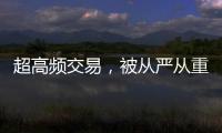 超高频交易，被从严从重处罚丨金融合规榜