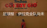 足球报	：伊拉克全队尚未获得签证，U22国足热身计划或有变