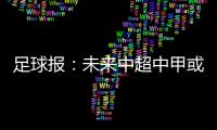 足球报	：未来中超中甲或有2俱乐部解散