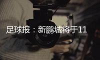 足球报：新鹏城将于11日下午前往武汉和三镇踢热身赛