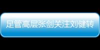 足管高层张剑关注刘健转会一案：抵制阴阳合同