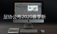 足协公布2020赛季新政：球员顶薪包含签字费