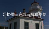 足协周三完成三级联赛参赛资格 中乙择优录取