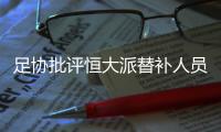 足协批评恒大派替补人员战超级杯：不尊重比赛！