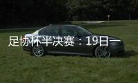 足协杯半决赛：19日一方vs申花 20日上港vs鲁能