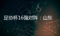 足协杯16强对阵
�	：山东泰山vs青岛青春岛