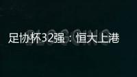 足协杯32强：恒大上港领衔 业余队成独苗黑马