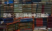 足协
：国足阵容中可能会有2