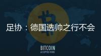 足协	：德国选帅之行不会确定最后的人选
