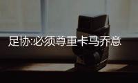 足协:必须尊重卡马乔意见 想照顾恒大但无能为力