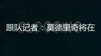 跟队记者�	：莫德里奇将在下周接受米兰体检并完成签约