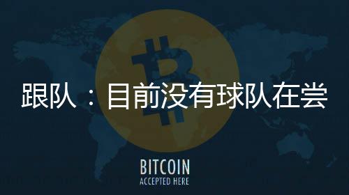 跟队估除非收到一份高额报价