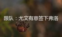 跟队：尤文有意签下弗洛伦蒂诺
，本菲卡为其估价约3500万欧