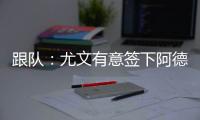 跟队
：尤文有意签下阿德耶米�，多特愿意以合适价格出售