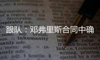 跟队�：邓弗里斯合同中确实有解约金条款	
，有效期持续到7月底