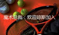 魔术总裁
：欢迎琼斯加入
，他会成为年轻核心的导师
