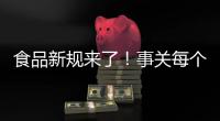 食品新规来了！事关每个人，以后买东西这样看标签