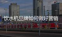 饮水机品牌如何做好营销，让发展更持久?