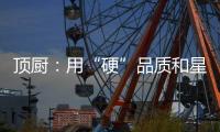 顶厨�
：用“硬”品质和星级服务 受代理商点赞