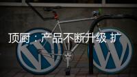 顶厨	
：产品不断升级 扩大女性消费市场占有率