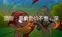 顶厨	：高贵而价不贵
，深耕畅销三、四级城市