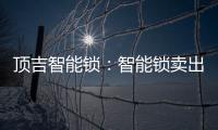 顶吉智能锁�：智能锁卖出去之后 服务才刚刚开始