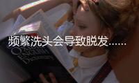 频繁洗头会导致脱发……是真是假？