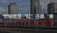 预制菜是“红”还是“黑”？先明确定义再争