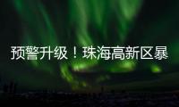 预警升级！珠海高新区暴雨橙色预警信号发布