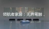 领航者家居
：无界笔触	，勾勒专属自由生活图景