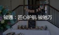 骏通
：匠心护航 骏驰万里